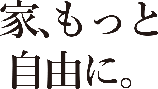 家、もっと自由に。
